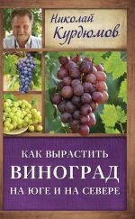 Скачать книгу Как вырастить виноград на Юге и на Севере автора Николай Курдюмов