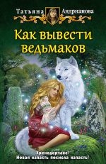 Скачать книгу Как вывести ведьмаков автора Татьяна Андрианова
