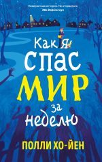 Скачать книгу Как я спас мир за неделю автора Полли Хо-Йен