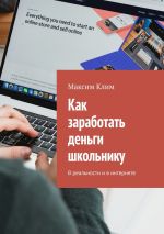 Скачать книгу Как заработать деньги школьнику. В реальности и в интернете автора Максим Клим