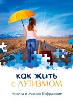 Новая книга Как жить с аутизмом автора Анжела и Михаил Шафранские