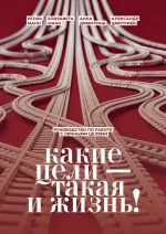 Новая книга Какие цели – такая и жизнь! Руководство по работе с личными целями автора Игорь Манн