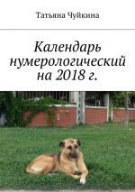 Скачать книгу Календарь нумерологический на 2018 г. автора Татьяна Чуйкина