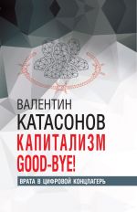 Новая книга Капитализм Good-bye! Врата в цифровой концлагерь автора Валентин Катасонов