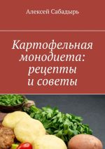 Скачать книгу Картофельная монодиета: рецепты и советы автора Алексей Сабадырь