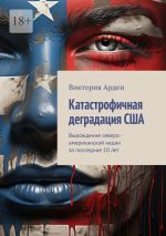 Скачать книгу Катастрофичная деградация США. Вырождение северо-американской нации за последние 10 лет автора Виктория Арден