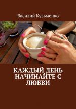Скачать книгу Каждый день начинайте с любви автора Василий Кузьменко