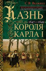 Скачать книгу Казнь короля Карла I. Жертва Великого мятежа: суд над монархом и его смерть. 1647–1649 автора Сесили Веджвуд