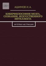 Скачать книгу Киберфилософия мозга, сознания, искусственного интеллекта. Интервал абстракции автора И.А. Ашимов