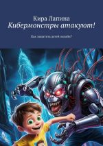 Скачать книгу Кибермонстры атакуют! Как защитить детей онлайн? автора Кира Лапина