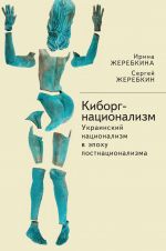 Скачать книгу Киборг-национализм, или Украинский национализм в эпоху постнационализма автора Сергей Жеребкин