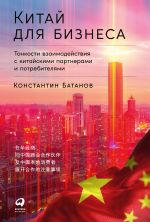 Скачать книгу Китай для бизнеса: Тонкости взаимодействия с китайскими партнерами и потребителями автора Константин Батанов
