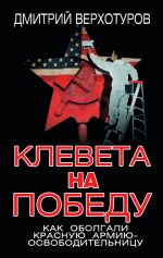 Скачать книгу Клевета на Победу. Как оболгали Красную Армию-освободительницу автора Дмитрий Верхотуров