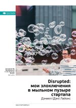 Скачать книгу Ключевые идеи книги: Disrupted: мои злоключения в мыльном пузыре стартапа. Дэниел (Дэн) Лайонс автора М. Иванов