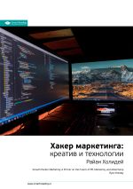 Скачать книгу Ключевые идеи книги: Хакер маркетинга. Креатив и технологии. Райан Холидей автора М. Иванов