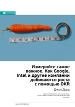 Скачать книгу Ключевые идеи книги: Измеряйте самое важное. Как Google, Intel и другие компании добиваются роста с помощью OKR. Джон Дорр автора М. Иванов