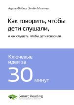 Скачать книгу Ключевые идеи книги: Как говорить, чтобы дети слушали, и как слушать, чтобы дети говорили. Адель Фабер, Элейн Мазлиш автора М. Иванов