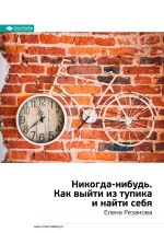 Скачать книгу Ключевые идеи книги: Никогда-нибудь. Как выйти из тупика и найти себя. Елена Резанова автора М. Иванов