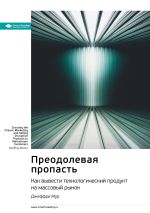 Скачать книгу Ключевые идеи книги: Преодолевая пропасть. Как вывести технологический продукт на массовый рынок. Джеффри Мур автора М. Иванов