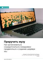 Скачать книгу Ключевые идеи книги: Приручить музу. Как организоваться, сосредоточиться и ежедневно продвигаться к созданию шедевра. 99U автора М. Иванов