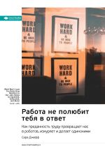 Скачать книгу Ключевые идеи книги: Работа не полюбит тебя в ответ. Как преданность труду превращает нас в роботов, изнуряет и делает одинокими. Сара Джефф автора М. Иванов