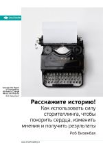 Скачать книгу Ключевые идеи книги: Расскажите историю! Как использовать силу сторителлинга, чтобы покорить сердца, изменить мнения и получить результаты. Роб Бизенбах автора М. Иванов