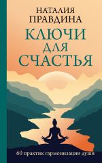 Скачать книгу Ключи для счастья. 60 практик гармонизации души автора Наталия Правдина