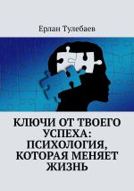 Новая книга Ключи от твоего успеха: Психология, которая меняет жизнь автора Ерлан Тулебаев