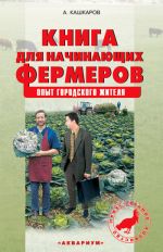 Скачать книгу Книга для начинающих фермеров. Опыт городского жителя автора Андрей Кашкаров