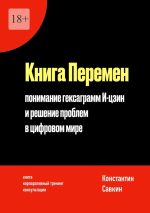 Скачать книгу Книга перемен. Понимание гексаграмм И-цзин и решение проблем в цифровом мире автора Константин Савкин