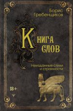 Новая книга Книга слов. Неизданные стихи и странности автора Борис Гребенщиков