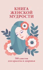 Скачать книгу Книга женской мудрости. 500 советов для красоты и здоровья автора Любовь Орлова