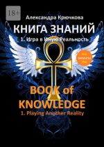 Новая книга Книга Знаний. Book of Knowledge. 1. Игра в Иную Реальность. 1. Playing Another Reality (Билингва Rus/Eng) автора Александра Крючкова