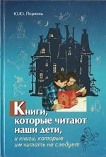 Скачать книгу Книги, которые читают наши дети, и книги, которые им читать не следует автора Юрий Поринец