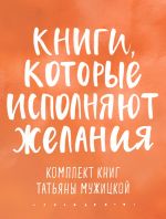 Новая книга Книги, которые исполняют желания. Комплект книг Татьяны Мужицкой автора Татьяна Мужицкая