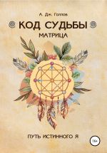 Скачать книгу Код Судьбы: матрица. Путь истинного Я автора Анастасия Джей Голлов