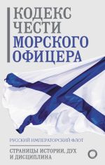 Скачать книгу Кодекс чести морского офицера. Русский Императорский флот. Страницы истории, дух и дисциплина автора Сборник