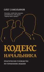 Скачать книгу Кодекс начальника. Практическое руководство по управлению людьми автора Олег Самольянов