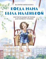 Скачать книгу Когда мама была маленькой. Поучительные истории для первого чтения автора Валерия Шишакина