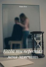 Скачать книгу Когда ты перестал меня замечать автора Мария Вель