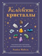 Скачать книгу Колдовские кристаллы. Магические заклинания, ритуалы и практики автора Элайза Мабель