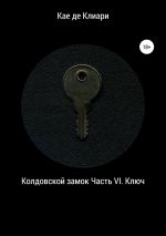 Скачать книгу Колдовской замок. Часть VI. Ключ автора Кае де Клиари