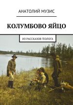 Скачать книгу Колумбово яйцо. Из рассказов геолога автора Анатолий Музис