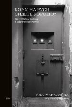 Скачать книгу Кому на Руси сидеть хорошо? Как устроены тюрьмы в современной России автора Ева Меркачёва