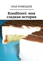 Скачать книгу Konditorei. Моя сладкая история автора Илья Кривошеев