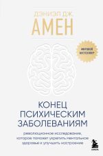 Новая книга Конец психическим заболеваниям. Революционное исследование, которое поможет укрепить ментальное здоровье и улучшить настроение автора Дэниэл Амен