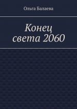 Скачать книгу Конец света 2060 автора Ольга Балаева