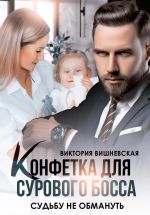 Скачать книгу Конфетка для сурового босса. Судьбу не обмануть автора Виктория Вишневская