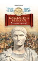 Новая книга Константин Великий. Равноапостольный автора Андрей Кошелев