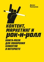 Скачать книгу Контент, маркетинг и рок-н-ролл. Книга-муза для покорения клиентов в интернете автора Денис Каплунов